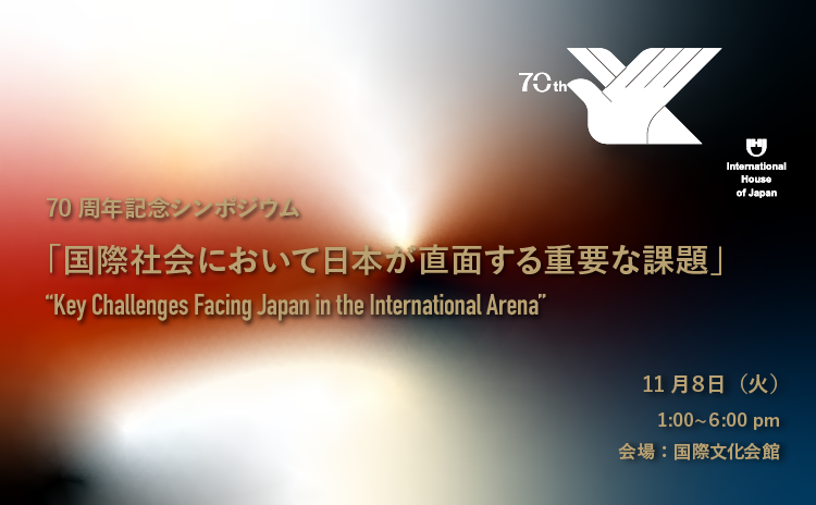 【70周年記念シンポジウム】”国際社会において日本が直面する重要な課題––Key Challenges Facing Japan in the International Arena”