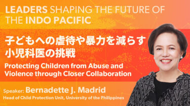 インド太平洋リーダーシリーズ 第3回 「子どもへの虐待や暴力を減らす小児科医の挑戦：子どもが安心できる場をつくるには？」