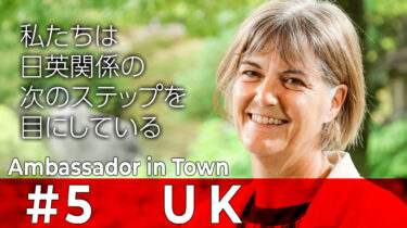 【Ambassador in Town】#5 ジュリア・ロングボトム駐日英国大使