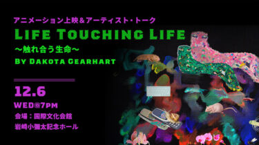 【IHJアーティスト・フォーラム】アニメーション上映＆トーク 『Life Touching Life〜触れ合う生命〜』